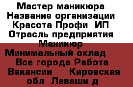 Мастер маникюра › Название организации ­ Красота-Профи, ИП › Отрасль предприятия ­ Маникюр › Минимальный оклад ­ 1 - Все города Работа » Вакансии   . Кировская обл.,Леваши д.